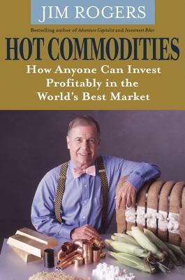 Book cover of Hot Commodities: How Anyone Can Invest Profitably In The World’s Best Market by Jim Rogers