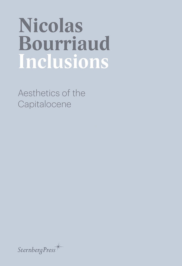Book cover of Inclusions: Aesthetics Of The Capitalocene by Nicolas Bourriaud, Denyse Beaulieu (Trans.)