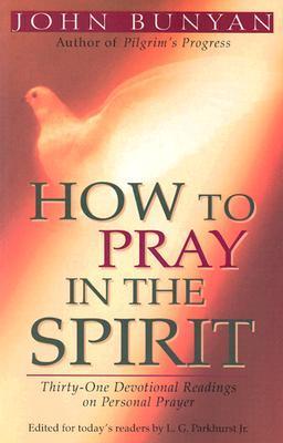 Book cover of How to Pray in the Spirit: Thirty-One Devotional Readings on Personal Prayer by John Bunyan, L. G. Parkhurst Jr. (Ed.)