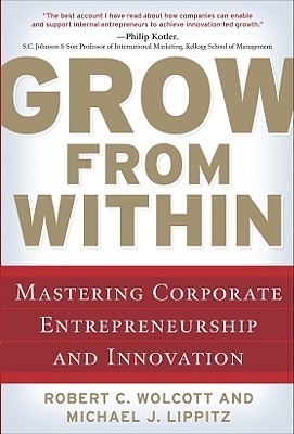 Book cover of Grow From Within: Mastering Corporate Entrepreneurship And Innovation by Robert C. Wolcott, Michael J. Lippitz