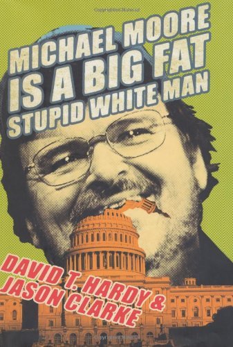 Book cover of Michael Moore Is a Big Fat Stupid White Man by David T. Hardy, Jason   Clarke