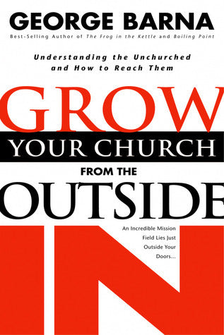 Book cover of Grow Your Church From The Outside In: Understanding The Unchurched And How To Reach Them by George Barna