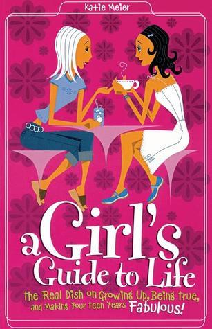 Book cover of A Girl's Guide to Life: The Real Dish on Growing Up, Being True, and Making Your Teen Years Fabulous by Katie Meier