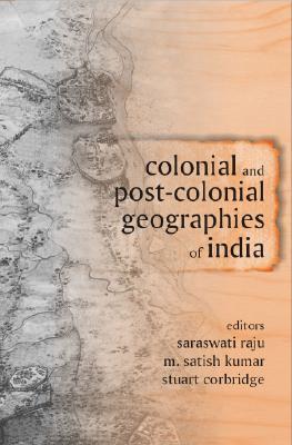 Book cover of Colonial And Post-Colonial Geographies Of India by Saraswati Raju (Ed.), M. Satish Kumar (Ed.), Stuart Corbridge (Ed.), Richa Nagar (Contrib.)