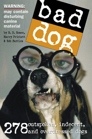 Book cover of Bad Dog: 278 Outspoken, Indecent, and Overdressed Dogs by R.D. Rosen, Harry Prichett, Rob Battles