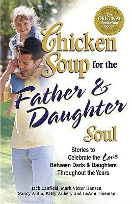 Book cover of Chicken Soup For The Father & Daughter Soul: Stories To Celebrate The Love Between Dads And Daughters Through The Years by Jack Canfield (Compiler), Mark Victor Hansen