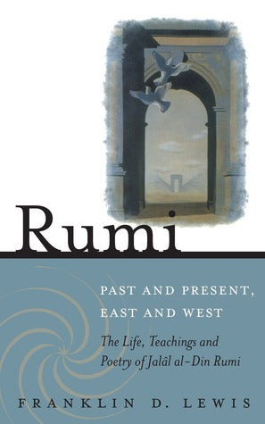 Book cover of Rumi: Past And Present, East And West: The Life, Teaching And Poetry Of Jalâl Al-Din Rumi by Franklin D. Lewis