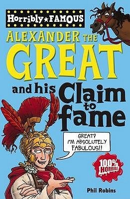 Book cover of Alexander The Great And His Claim To Fame by Phil Robins, Clive Goddard (Illus.)