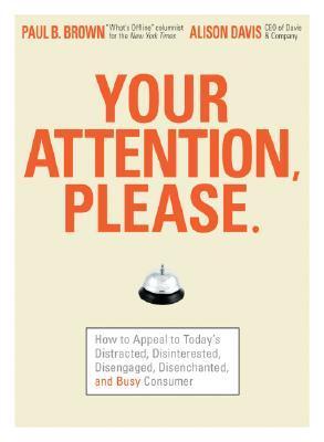 Book cover of Your Attention Please: How To Appeal To Today'S Distracted, Disinterested, Disengaged, Disenchanted, And Busy Consumer by Paul B. Brown, Allison   Davis