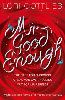 Book cover of Mr Good Enough: The Case For Choosing A Real Man Over Holding Out For Mr Perfect by Lori Gottlieb