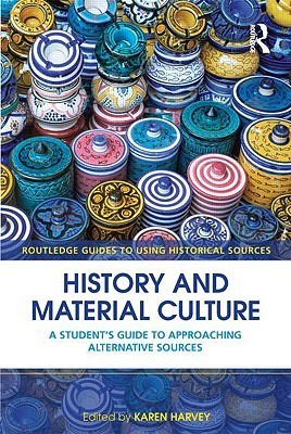 Book cover of History And Material Culture: A Student's Guide To Approaching Alternative Sources by Karen Harvey (Ed.)