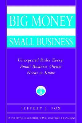 Book cover of How To Make Big Money In Your Own Small Business: Unexpected Rules Every Small Business Owner Needs To Know by Jeffrey J. Fox