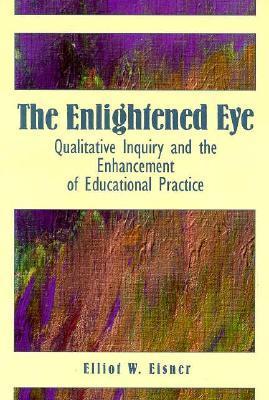 Book cover of The Enlightened Eye: Qualitative Inquiry And The Enhancement Of Educational Practice by Elliot W. Eisner