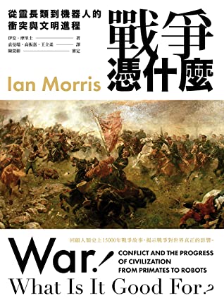 Book cover of 戰爭憑什麼：從靈長類到機器人的衝突與文明進程 by Ian Morris, 伊安·摩里士, 袁曼端 (Trans.), 高振嘉 (Trans.), 王立柔 (Trans.)