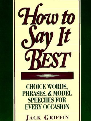 Book cover of How To Say It Best: Choice Words, Phrases And Model Speeches For Every Occasion by Jack Griffin