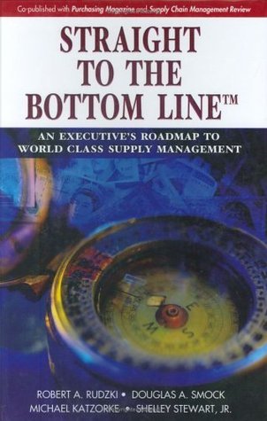Book cover of Straight To The Bottom Line®: An Executive's Roadmap To World Class Supply Management by Robert A. Rudzki, Douglas A. Smock, Michael Katzorke, Shelley Stewart Jr.