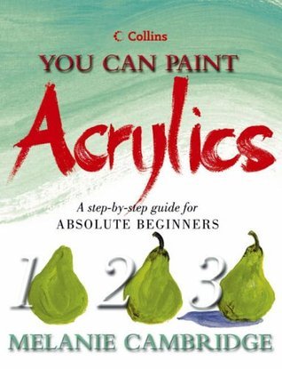Book cover of Acrylics: A Step-By-Step Guide For Absolute Beginners by Melanie Cambridge