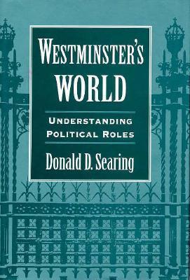 Book cover of Westminsters World: Understanding Political Roles by Donald D. Searing