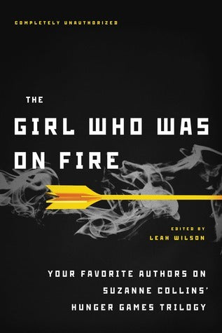 Book cover of The Girl Who Was on Fire: Your Favorite Authors on Suzanne Collins' Hunger Games Trilogy by Leah Wilson (Ed.), Jennifer Lynn Barnes (Contrib.), Mary Borsellino (Contrib.), Sarah Rees Brennan (Contrib.), Terri  Clark (Contrib.), Bree Despain (Contrib.), Adrienne Kress (Contrib.), Sarah Darer Littman (Contrib.), Cara Lockwood (Contrib.), Elizabeth M. Rees (Contrib.), Carrie Ryan (Contrib.), Ned Vizzini (Contrib.), Lili Wilkinson (Contrib.), Blythe Woolston (Contrib.)