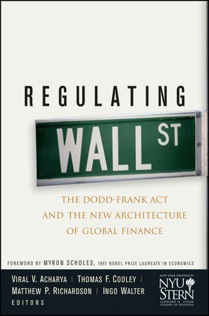 Book cover of Regulating Wall Street: The Dodd-Frank Act And The New Architecture Of Global Finance by New York University Stern School of Business, Myron Scholes (Foreword), Thomas F. Cooley (Ed.), Matthew P. Richardson (Ed.), Viral V. Acharya (Ed.), Ingo Walter (Ed.)