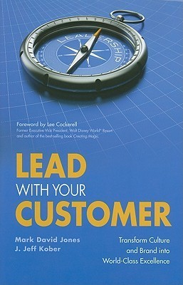 Book cover of Lead With Your Customer: Transform Culture and Brand Into World-Class Excellence by Mark David Jones, J. Jeff Kober