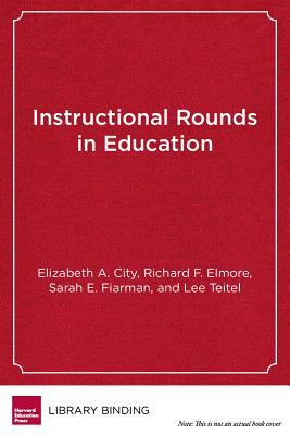 Book cover of Instructional Rounds In Education: A Network Approach To Improving Teaching And Learning by Elizabeth A. City, Lee Teitel, Richard F. Elmore, Sarah E. Fiarman, Andrew Lachman (Foreword by)