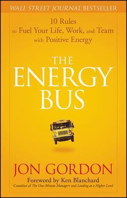 Book cover of The Energy Bus: 10 Rules to Fuel Your Life, Work, and Team with Positive Energy by Jon Gordon, Ken Blanchard (Foreword)