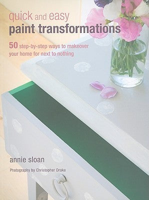 Book cover of Quick And Easy Paint Transformations: 50 Step-By-Step Ways To Makeover Your Home For Next To Nothing by Annie Sloan