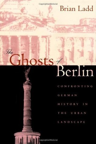 Book cover of The Ghosts Of Berlin: Confronting German History In The Urban Landscape by Brian Ladd