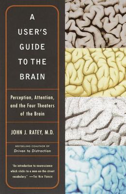 Book cover of A User's Guide To The Brain: Perception, Attention, And The Four Theaters Of The Brain by John J. Ratey