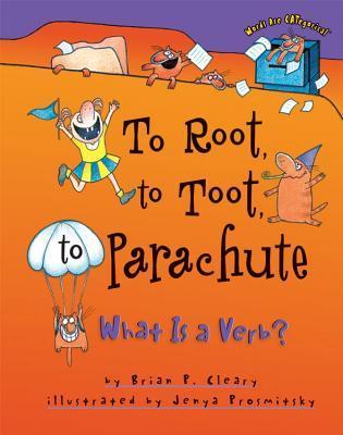 Book cover of To Root, to Toot, to Parachute: What Is a Verb? by Brian P. Cleary, Jenya Prosmitsky (Illus.)