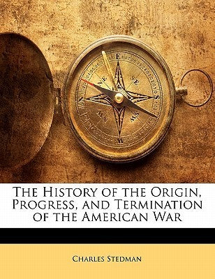 Book cover of The History Of The Origin, Progress, And Termination Of The American War by Charles Stedman