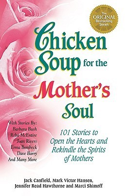 Book cover of Chicken Soup For The Mother's Soul: 101 Stories To Open The Hearts And Rekindle The Spirits Of Mothers by Jack Canfield (Compiler), Mark Victor Hansen, Jennifer Read Hawthorne, Marci Shimoff