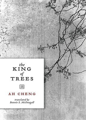 Book cover of The King Of Trees: Three Novellas: The King Of Trees, The King Of Chess, The King Of Children by Ah Cheng, Bonnie S. MacDougall (Trans.)
