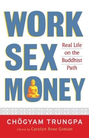 Book cover of Work, Sex, Money: Real Life on the Path of Mindfulness by Chögyam Trungpa, Carolyn Rose Gimian (Ed.), Sherab Chödzin Kohn (Ed.)