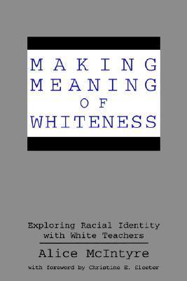Book cover of Making Meaning of Whiteness: Exploring Racial Identity with White Teachers by Alice McIntyre, Christine Sleeter (Foreword by)