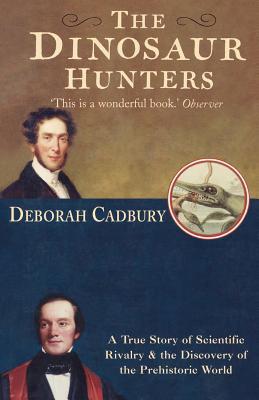 Book cover of The Dinosaur Hunters: A True Story of Scientific Rivalry and the Discovery of the Prehistoric World by Deborah Cadbury