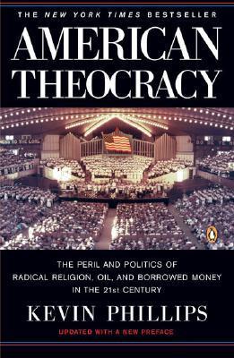 Book cover of American Theocracy: The Peril And Politics Of Radical Religion, Oil And Borrowed Money In The 21st Century by Kevin Phillips