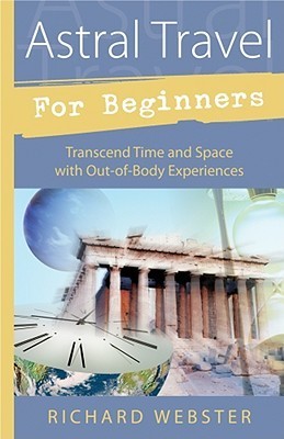 Book cover of Astral Travel For Beginners: Transcend Time And Space With Out-Of-Body Experiences by Richard Webster