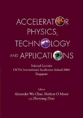 Book cover of Accelerator Physics, Technology And Applications: Selected Lectures Of OCPA International Accelerator School 2002 by Herbert O. Moser