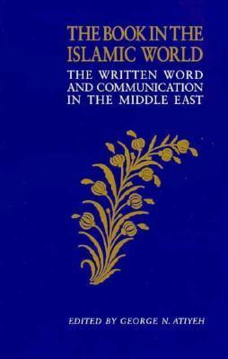 Book cover of The Book In The Islamic World: The Written Word And Communication In The Middle East by George N. Atiyeh (Ed.)
