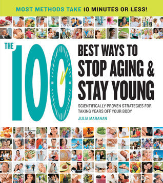 Book cover of The 100 Best Ways To Stop Aging And Stay Young: Scientifically Proven Strategies For Taking Years Off Your Body by Julia Maranan