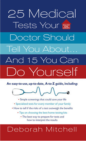 Book cover of 25 Medical Tests Your Doctor Should Tell You About...And 15 You Can Do Yourself by Deborah Mitchell