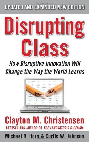 Book cover of Disrupting Class, Expanded Edition: How Disruptive Innovation Will Change The Way The World Learns by Clayton M. Christensen, Curtis Johnson, Michael Horn
