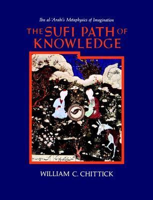Book cover of The Sufi Path Of Knowledge: Ibn Al-Arabi's Metaphysics Of Imagination by William C. Chittick