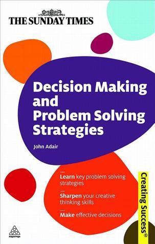 Book cover of Decision Making And Problem Solving Strategies: Learn Key Problem Solving Strategies; Sharpen Your Creative Thinking Skills; Make Effective Decisions by John Adair