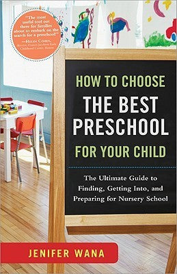 Book cover of How To Choose The Best Preschool For Your Child: The Ultimate Guide To Finding, Getting Into, And Preparing For Nursery School by Jenifer Wana