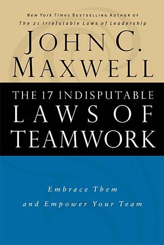 Book cover of The 17 Indisputable Laws of Teamwork: Embrace Them and Empower Your Team by John C. Maxwell