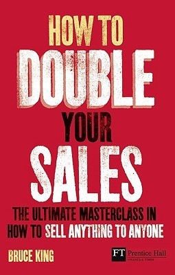 Book cover of How To Double Your Sales: The Ultimate Master Class In How To Sell Anything To Anyone by Bruce   King