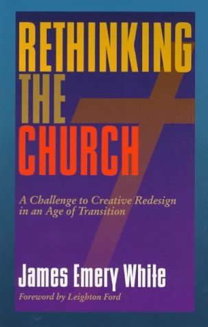 Book cover of Rethinking The Church: A Challenge To Creative Redesign In An Age Of Transition by James Emery White